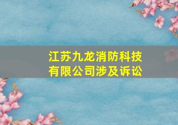 江苏九龙消防科技有限公司涉及诉讼