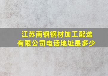 江苏南钢钢材加工配送有限公司电话地址是多少