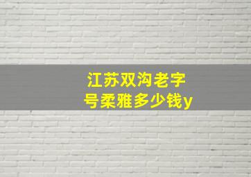 江苏双沟老字号柔雅多少钱y