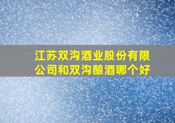 江苏双沟酒业股份有限公司和双沟酿酒哪个好