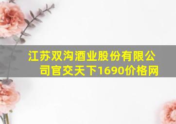 江苏双沟酒业股份有限公司官交天下1690价格网