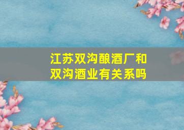 江苏双沟酿酒厂和双沟酒业有关系吗