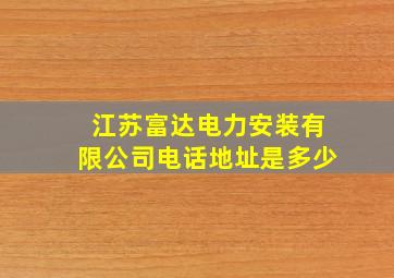 江苏富达电力安装有限公司电话地址是多少