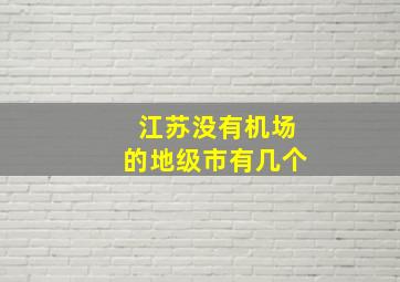 江苏没有机场的地级市有几个