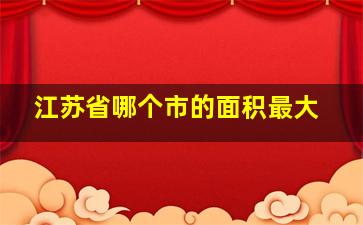 江苏省哪个市的面积最大