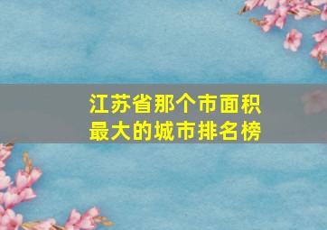 江苏省那个市面积最大的城市排名榜