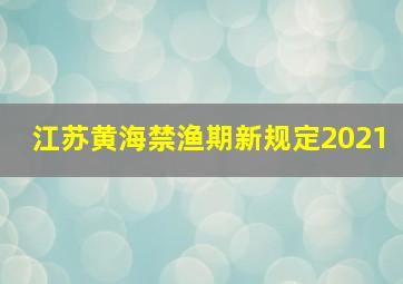 江苏黄海禁渔期新规定2021