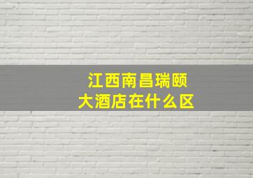 江西南昌瑞颐大酒店在什么区