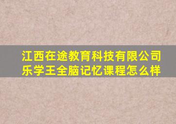 江西在途教育科技有限公司乐学王全脑记忆课程怎么样