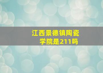 江西景德镇陶瓷学院是211吗