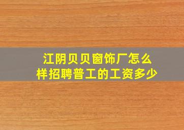 江阴贝贝窗饰厂怎么样招聘普工的工资多少