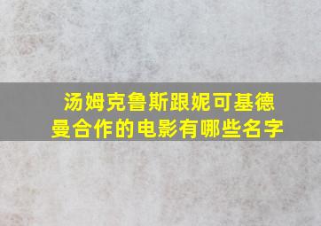 汤姆克鲁斯跟妮可基德曼合作的电影有哪些名字