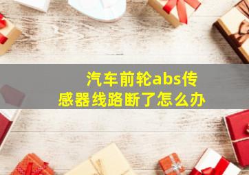 汽车前轮abs传感器线路断了怎么办