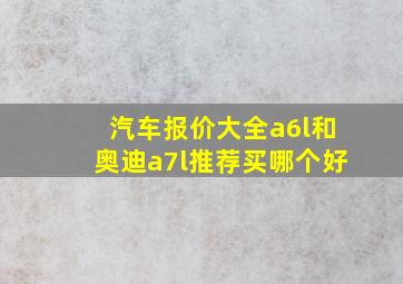 汽车报价大全a6l和奥迪a7l推荐买哪个好