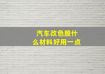 汽车改色膜什么材料好用一点