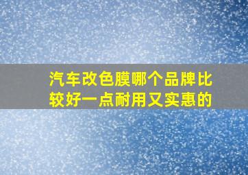 汽车改色膜哪个品牌比较好一点耐用又实惠的