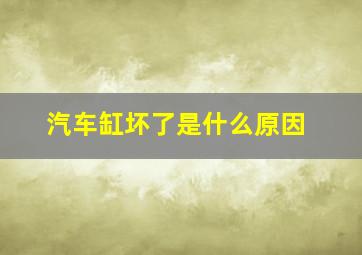 汽车缸坏了是什么原因