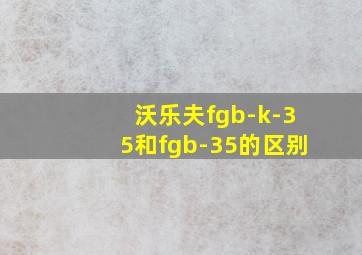 沃乐夫fgb-k-35和fgb-35的区别