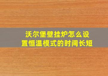 沃尔堡壁挂炉怎么设置恒温模式的时间长短