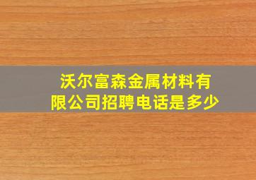 沃尔富森金属材料有限公司招聘电话是多少