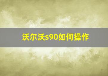 沃尔沃s90如何操作