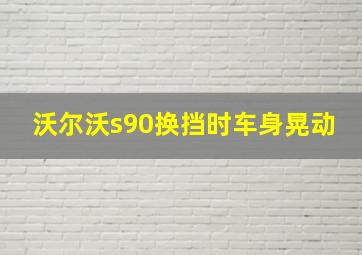 沃尔沃s90换挡时车身晃动