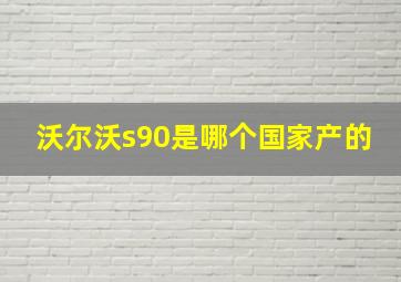 沃尔沃s90是哪个国家产的