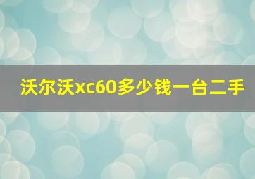 沃尔沃xc60多少钱一台二手