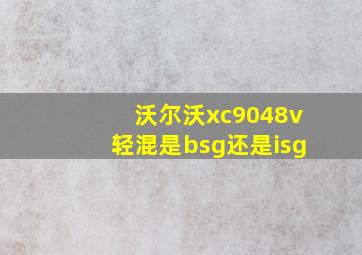 沃尔沃xc9048v轻混是bsg还是isg