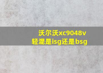 沃尔沃xc9048v轻混是isg还是bsg