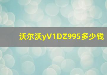 沃尔沃yV1DZ995多少钱