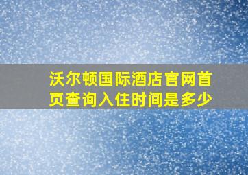 沃尔顿国际酒店官网首页查询入住时间是多少