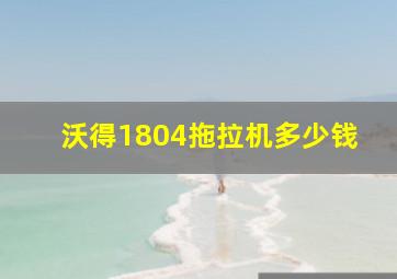 沃得1804拖拉机多少钱