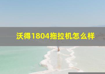 沃得1804拖拉机怎么样