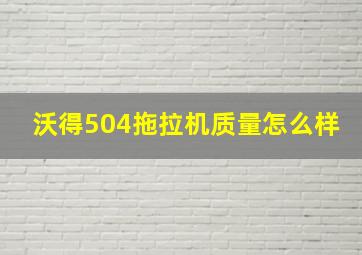 沃得504拖拉机质量怎么样