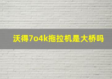 沃得7o4k拖拉机是大桥吗