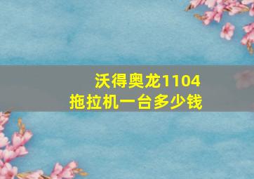 沃得奥龙1104拖拉机一台多少钱