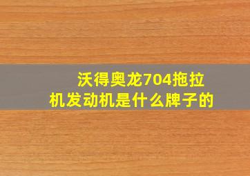 沃得奥龙704拖拉机发动机是什么牌子的