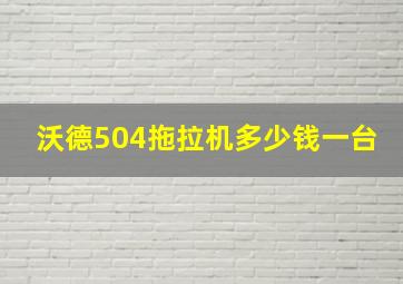 沃德504拖拉机多少钱一台