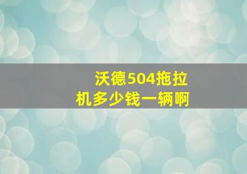 沃德504拖拉机多少钱一辆啊