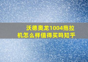 沃德奥龙1004拖拉机怎么样值得买吗知乎