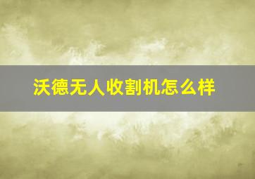 沃德无人收割机怎么样