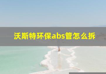 沃斯特环保abs管怎么拆