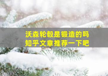 沃森轮毂是锻造的吗知乎文章推荐一下吧