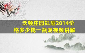 沃顿庄园红酒2014价格多少钱一瓶呢视频讲解