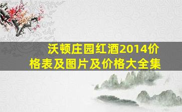 沃顿庄园红酒2014价格表及图片及价格大全集