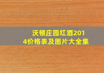 沃顿庄园红酒2014价格表及图片大全集