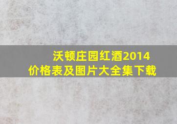 沃顿庄园红酒2014价格表及图片大全集下载