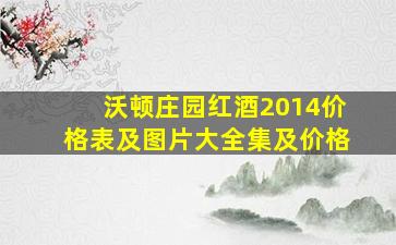 沃顿庄园红酒2014价格表及图片大全集及价格