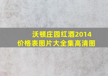 沃顿庄园红酒2014价格表图片大全集高清图